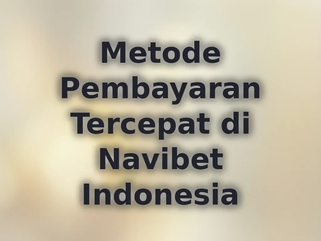 Metode Pembayaran Tercepat di Navibet Indonesia