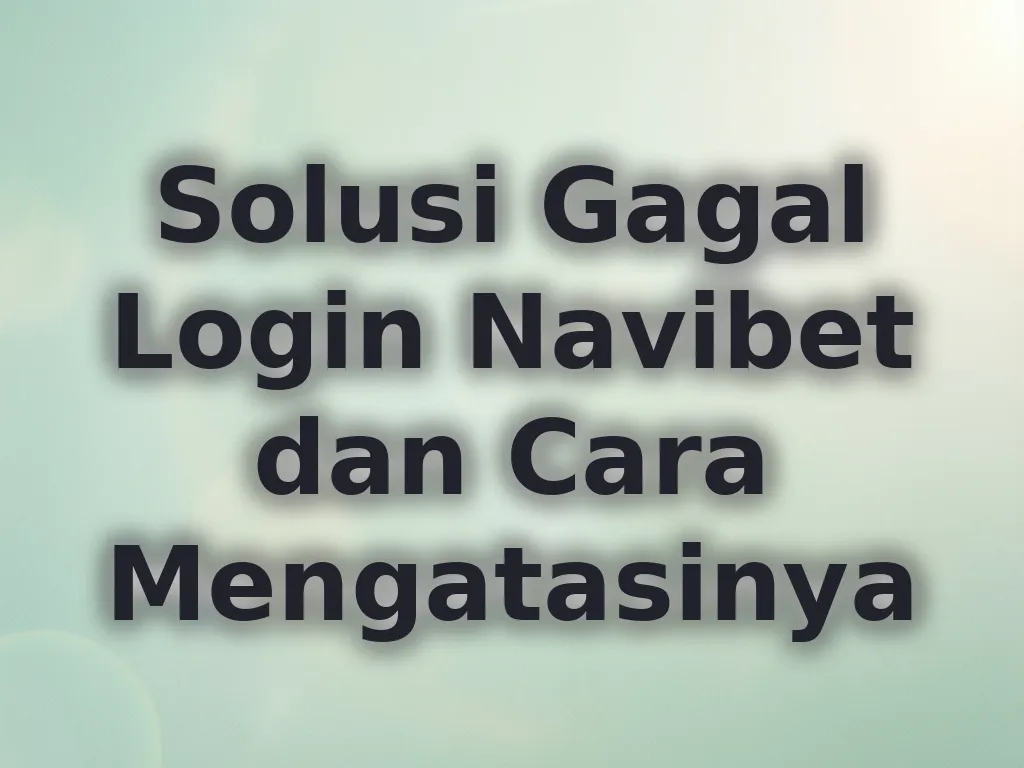 Solusi Gagal Login Navibet dan Cara Mengatasinya